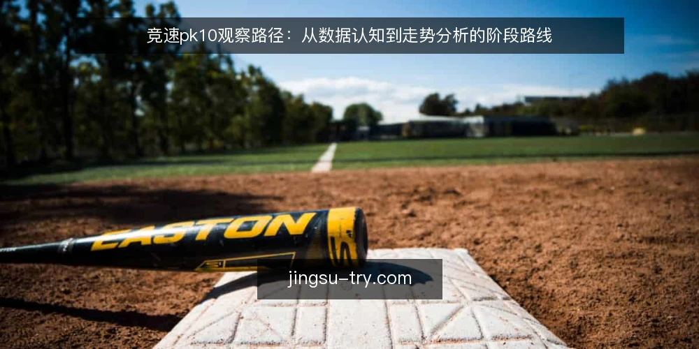 竞速pk10观察路径：从数据认知到走势分析的阶段路线 — 起点：明确观察目标与数据边界 配图