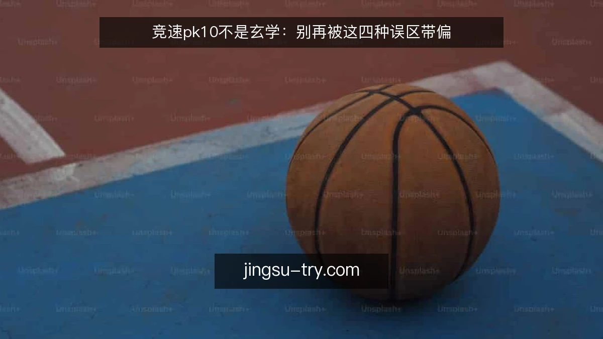 竞速pk10不是玄学:别再被这四种误区带偏