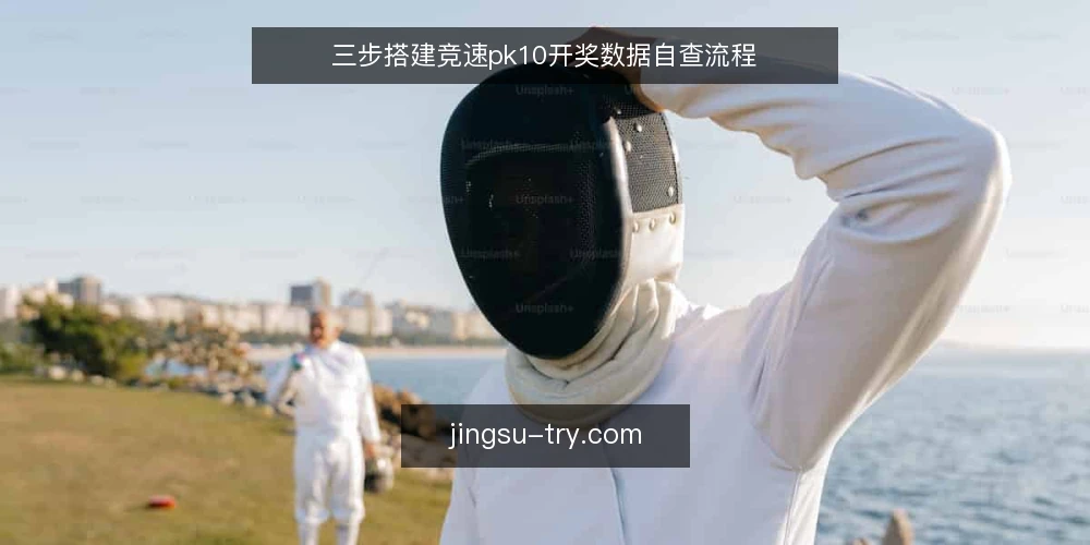三步搭建竞速pk10开奖数据自查流程 — 第一步:明确数据来源与采集方式 配图