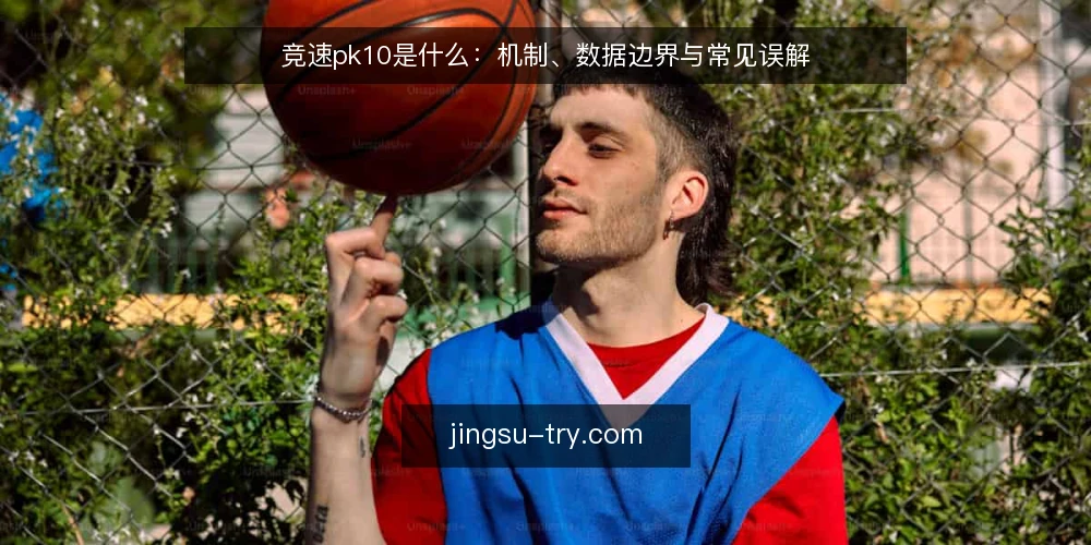 竞速pk10是什么:机制、数据边界与常见误解 — 竞速pk10是什么:从定义到核心机制 配图