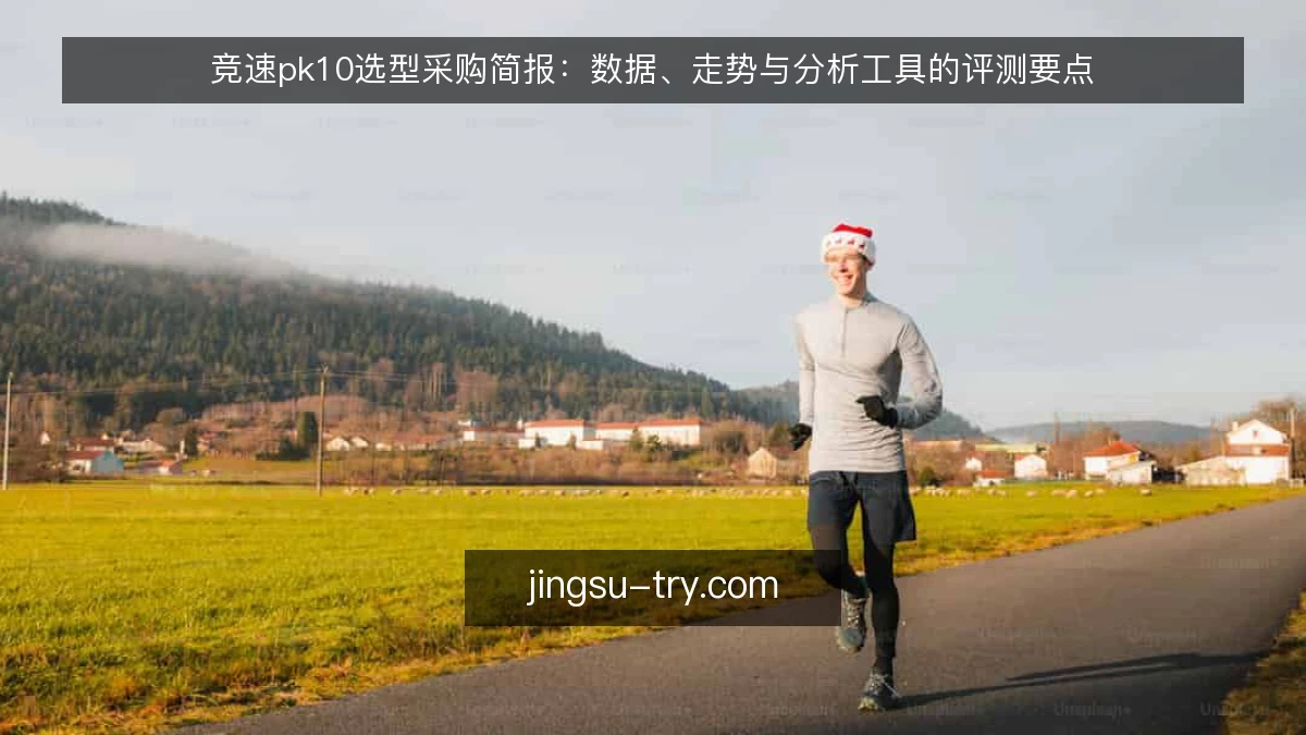 竞速pk10选型采购简报:数据、走势与分析工具的评测要点