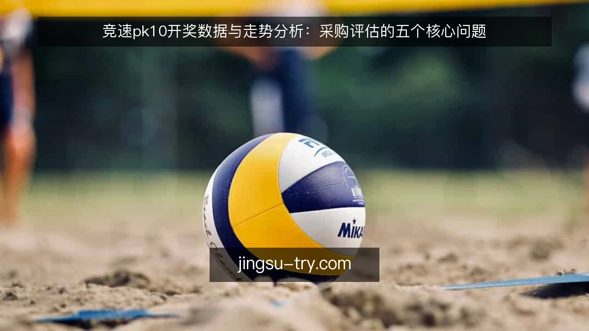 竞速pk10开奖数据与走势分析：采购评估的五个核心问题