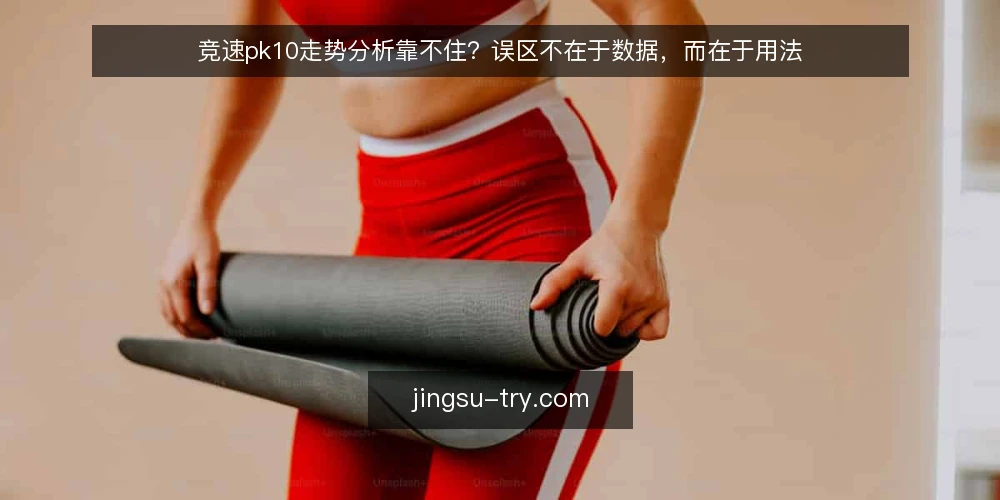 竞速pk10走势分析靠不住？误区不在于数据，而在于用法 — 场景设定：一个常见的误判现场 配图