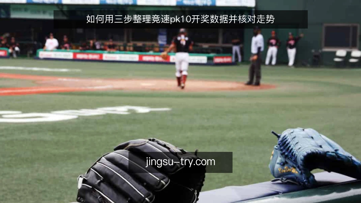 如何用三步整理竞速pk10开奖数据并核对走势