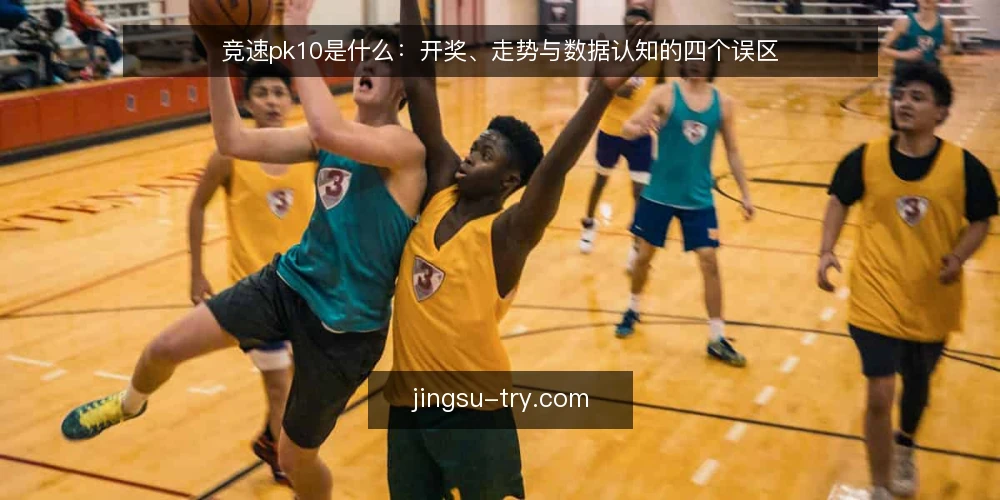竞速pk10是什么:开奖、走势与数据认知的四个误区 — 竞速pk10是什么:先把定义与机制说清楚 配图