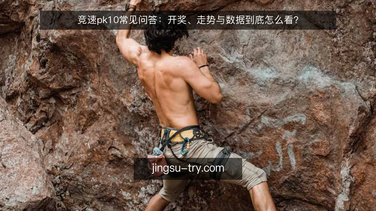 竞速pk10常见问答:开奖、走势与数据到底怎么看?