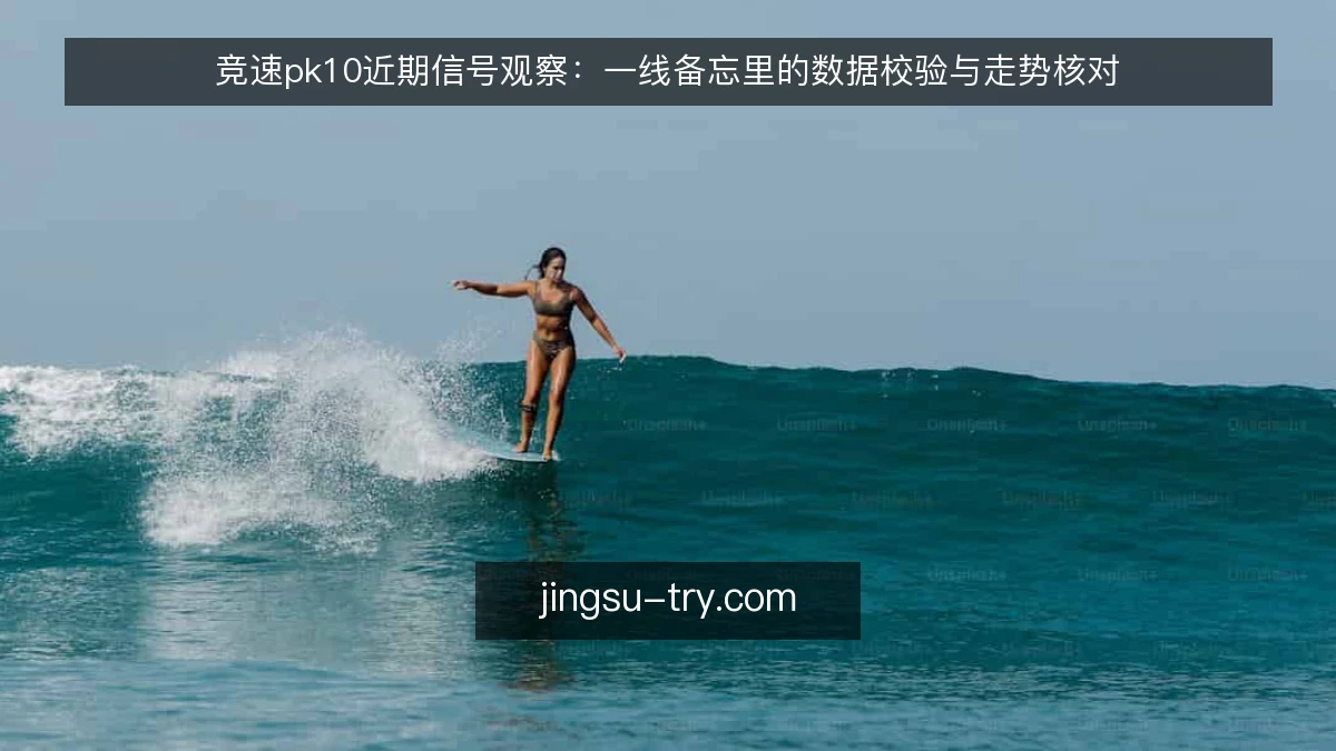 竞速pk10近期信号观察:一线备忘里的数据校验与走势核对