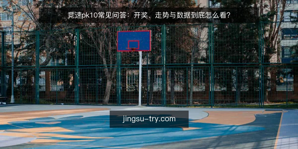 竞速pk10常见问答:开奖、走势与数据到底怎么看? — 先厘清:竞速pk10的常见问题为何总绕回开奖与走势? 配图