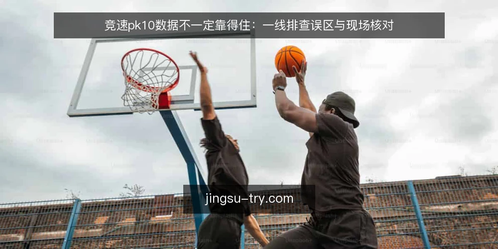 竞速pk10数据不一定靠得住:一线排查误区与现场核对 — 现场信号:哪些异常值得先停下来看 配图