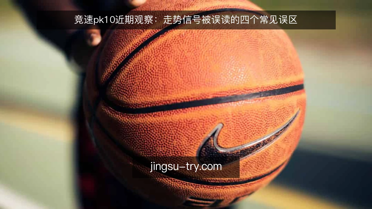 竞速pk10近期观察：走势信号被误读的四个常见误区