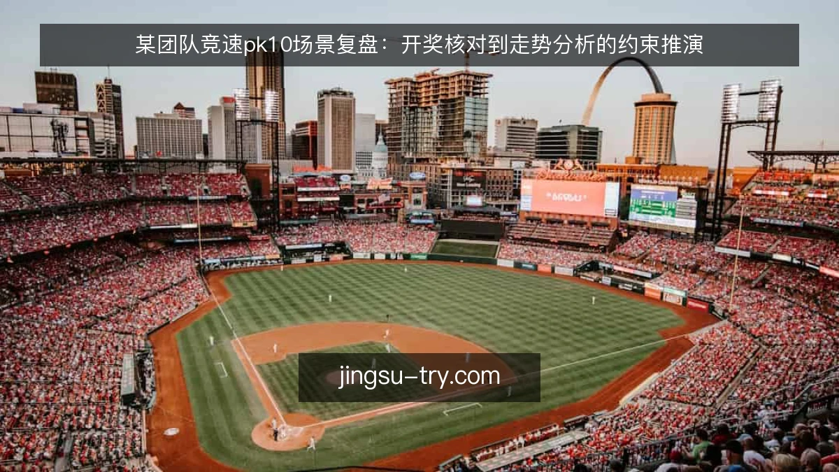 某团队竞速pk10场景复盘:开奖核对到走势分析的约束推演