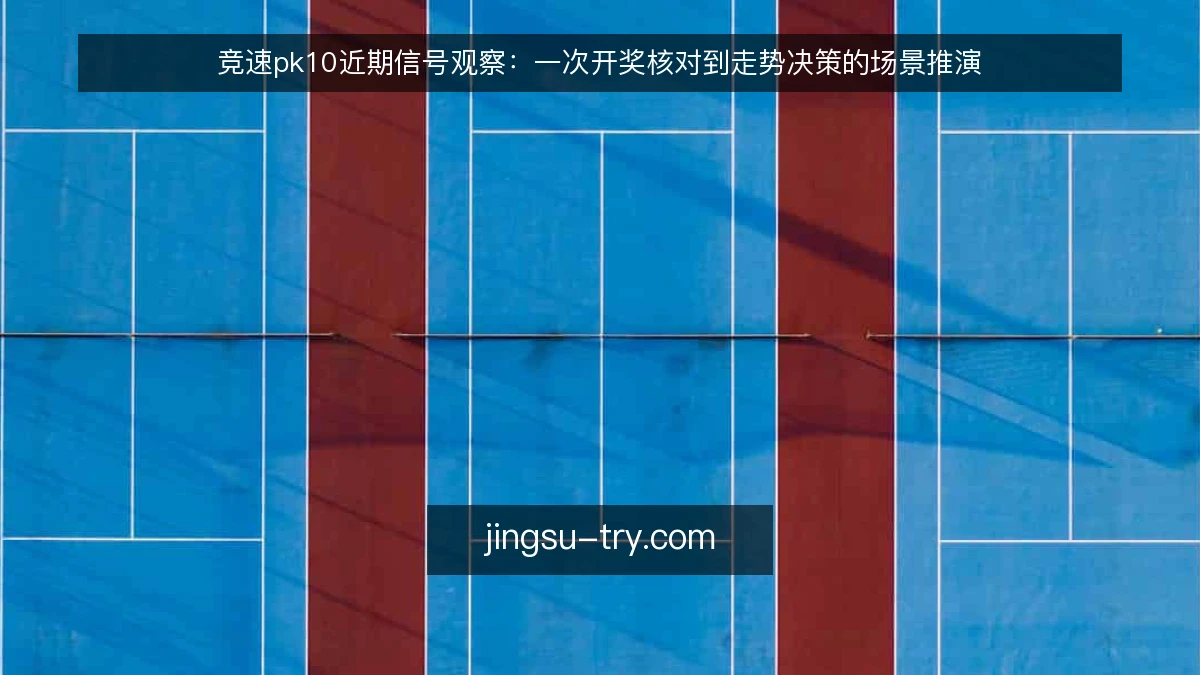 竞速pk10近期信号观察:一次开奖核对到走势决策的场景推演
